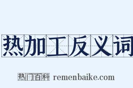 热加工反义词是什么意思的图片